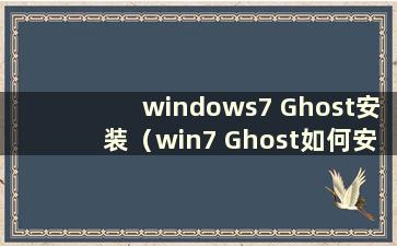 windows7 Ghost安装（win7 Ghost如何安装）